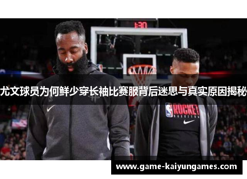 尤文球员为何鲜少穿长袖比赛服背后迷思与真实原因揭秘