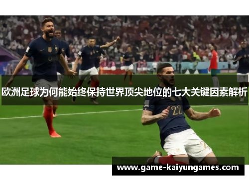 欧洲足球为何能始终保持世界顶尖地位的七大关键因素解析