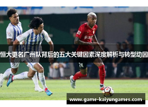 恒大更名广州队背后的五大关键因素深度解析与转型动因
