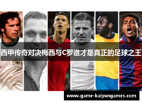 西甲传奇对决梅西与C罗谁才是真正的足球之王