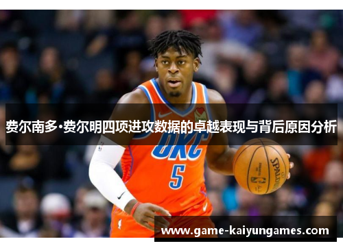 费尔南多·费尔明四项进攻数据的卓越表现与背后原因分析 费尔南多·费尔明四项进攻数据的卓越表现与背后原因分析