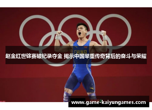 赵金红世锦赛破纪录夺金 揭示中国举重传奇背后的奋斗与荣耀
