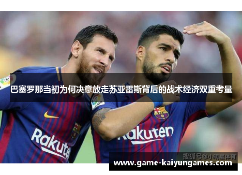 巴塞罗那当初为何决意放走苏亚雷斯背后的战术经济双重考量