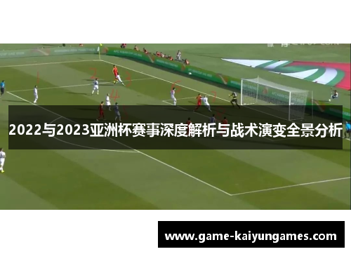 2022与2023亚洲杯赛事深度解析与战术演变全景分析