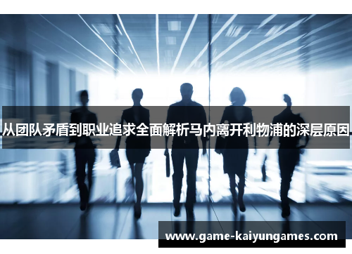 从团队矛盾到职业追求全面解析马内离开利物浦的深层原因