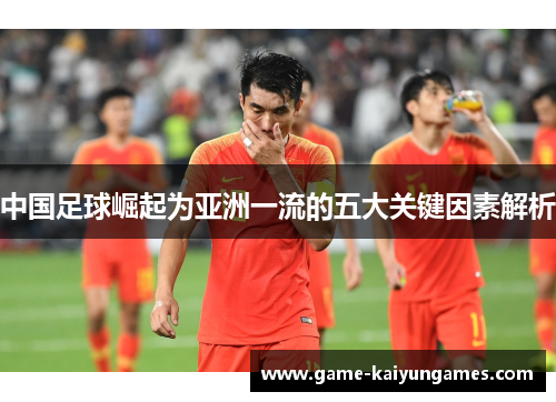 中国足球崛起为亚洲一流的五大关键因素解析