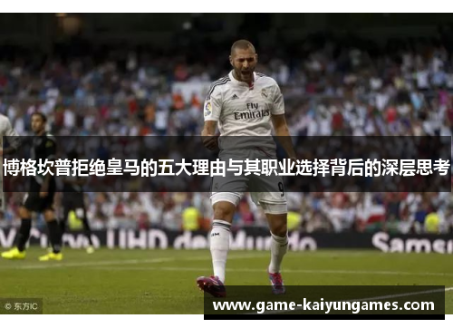 博格坎普拒绝皇马的五大理由与其职业选择背后的深层思考