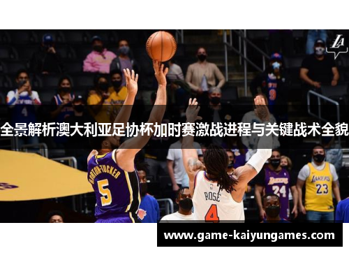 全景解析澳大利亚足协杯加时赛激战进程与关键战术全貌