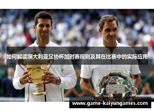 如何解读澳大利亚足协杯加时赛规则及其在比赛中的实际应用
