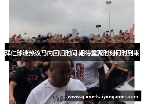 拜仁球迷热议马内回归时间 期待重聚时刻何时到来 拜仁球迷热议马内回归时间 期待重聚时刻何时到来