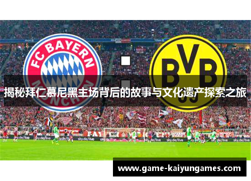 揭秘拜仁慕尼黑主场背后的故事与文化遗产探索之旅 揭秘拜仁慕尼黑主场背后的故事与文化遗产探索之旅