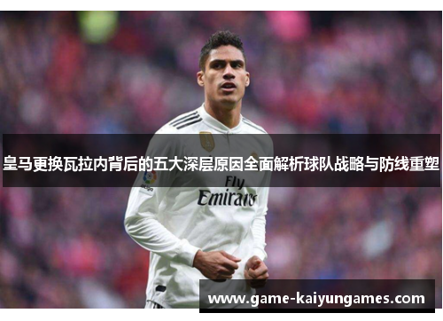 皇马更换瓦拉内背后的五大深层原因全面解析球队战略与防线重塑