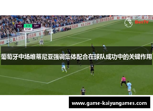 葡萄牙中场维蒂尼亚强调集体配合在球队成功中的关键作用