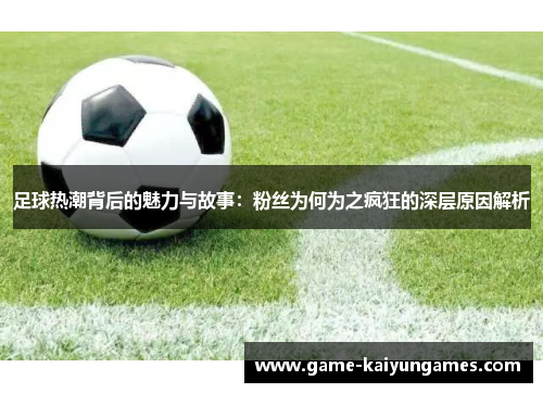 足球热潮背后的魅力与故事：粉丝为何为之疯狂的深层原因解析