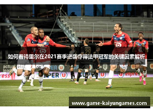 如何看待里尔在2021赛季逆袭夺得法甲冠军的关键因素解析