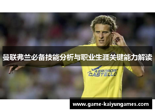 曼联弗兰必备技能分析与职业生涯关键能力解读