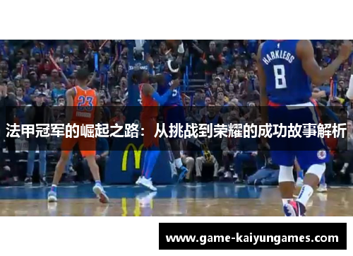 法甲冠军的崛起之路:从挑战到荣耀的成功故事解析 法甲冠军的崛起之路:从挑战到荣耀的成功故事解析