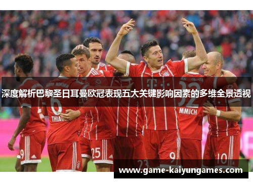 深度解析巴黎圣日耳曼欧冠表现五大关键影响因素的多维全景透视 深度解析巴黎圣日耳曼欧冠表现五大关键影响因素的多维全景透视