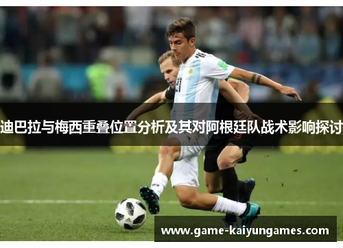 迪巴拉与梅西重叠位置分析及其对阿根廷队战术影响探讨