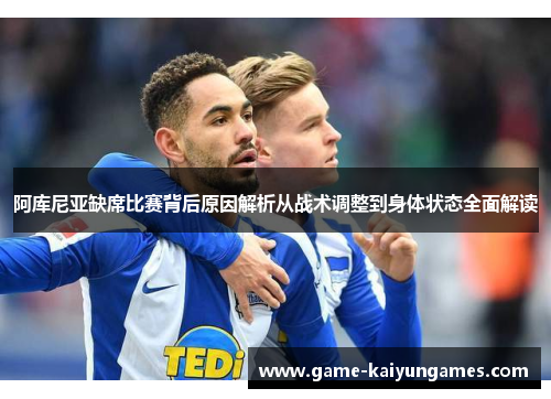 阿库尼亚缺席比赛背后原因解析从战术调整到身体状态全面解读