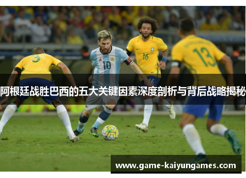 阿根廷战胜巴西的五大关键因素深度剖析与背后战略揭秘 阿根廷战胜巴西的五大关键因素深度剖析与背后战略揭秘