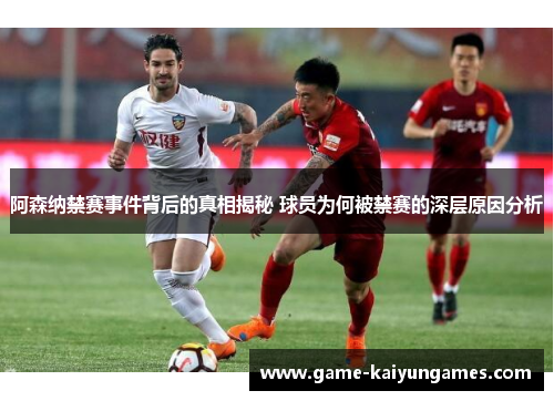 阿森纳禁赛事件背后的真相揭秘 球员为何被禁赛的深层原因分析