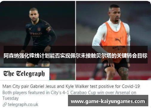 阿森纳强化锋线计划能否实现佩尔未接触贝尔塔的关键转会目标