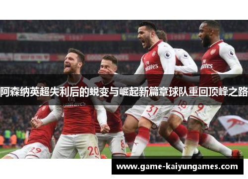 阿森纳英超失利后的蜕变与崛起新篇章球队重回顶峰之路 阿森纳英超失利后的蜕变与崛起新篇章球队重回顶峰之路