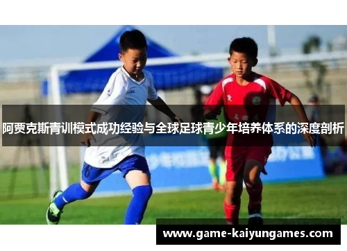 阿贾克斯青训模式成功经验与全球足球青少年培养体系的深度剖析