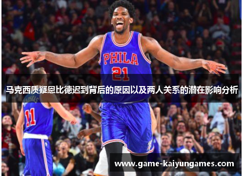 马克西质疑恩比德迟到背后的原因以及两人关系的潜在影响分析