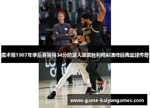 魔术师1987年季后赛独得34分助湖人逆袭胜利精彩演绎经典篮球传奇