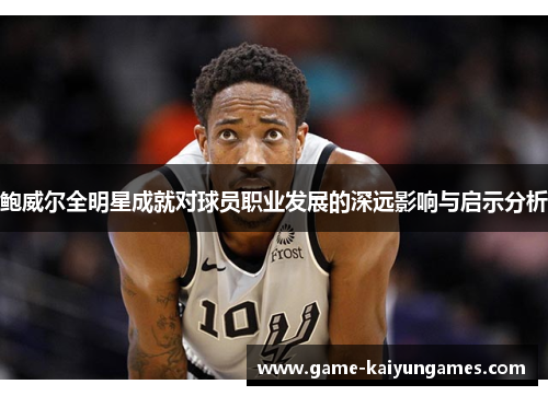 鲍威尔全明星成就对球员职业发展的深远影响与启示分析