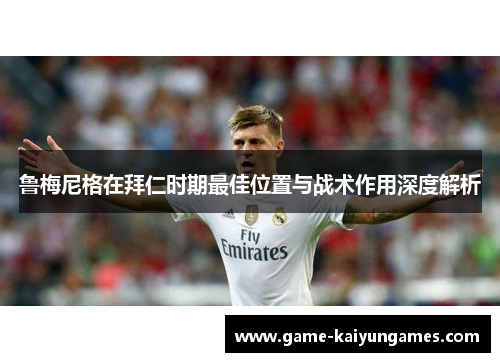 鲁梅尼格在拜仁时期最佳位置与战术作用深度解析
