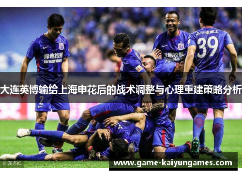 大连英博输给上海申花后的战术调整与心理重建策略分析